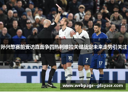 孙兴慜赛前受访直面争四热刺维拉关键战定未来走势引关注 孙兴慜赛前受访直面争四热刺维拉关键战定未来走势引关注