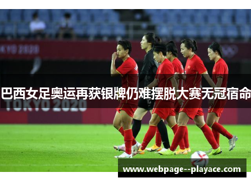 巴西女足奥运再获银牌仍难摆脱大赛无冠宿命