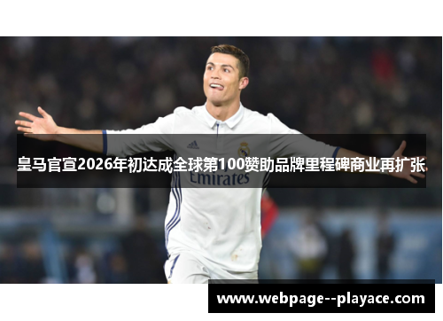 皇马官宣2026年初达成全球第100赞助品牌里程碑商业再扩张 皇马官宣2026年初达成全球第100赞助品牌里程碑商业再扩张