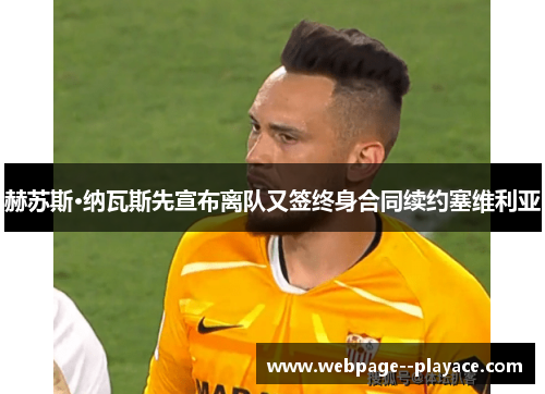 赫苏斯·纳瓦斯先宣布离队又签终身合同续约塞维利亚 赫苏斯·纳瓦斯先宣布离队又签终身合同续约塞维利亚