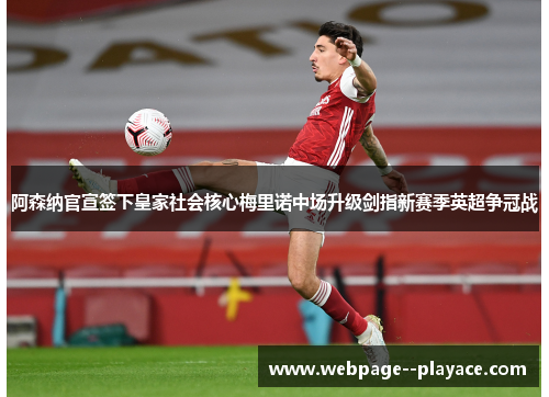 阿森纳官宣签下皇家社会核心梅里诺中场升级剑指新赛季英超争冠战 阿森纳官宣签下皇家社会核心梅里诺中场升级剑指新赛季英超争冠战