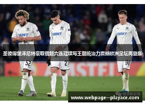 圣彼得堡泽尼特豪取俄超六连冠续写王朝统治力震撼欧洲足坛再登巅