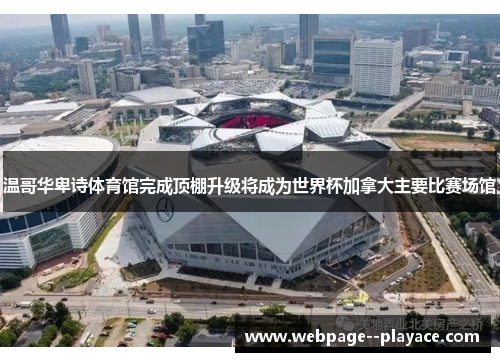 温哥华卑诗体育馆完成顶棚升级将成为世界杯加拿大主要比赛场馆