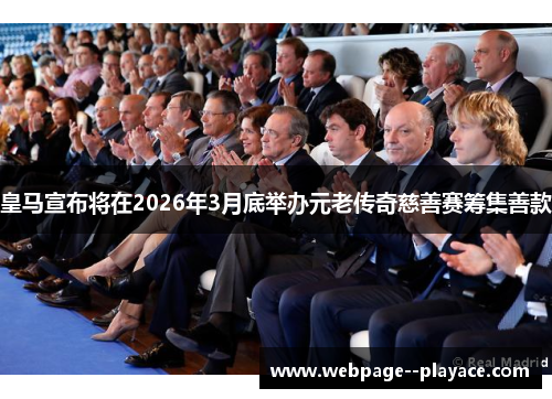 皇马宣布将在2026年3月底举办元老传奇慈善赛筹集善款