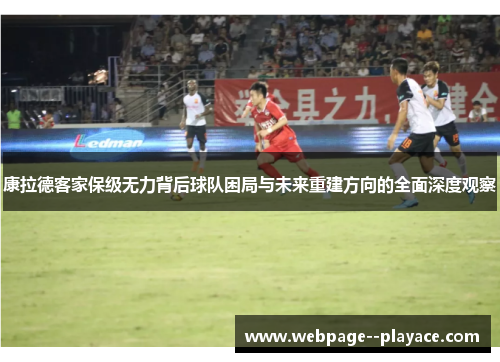 康拉德客家保级无力背后球队困局与未来重建方向的全面深度观察 康拉德客家保级无力背后球队困局与未来重建方向的全面深度观察