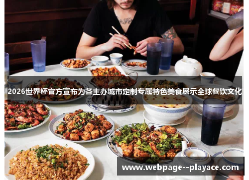 2026世界杯官方宣布为各主办城市定制专属特色美食展示全球餐饮文化 2026世界杯官方宣布为各主办城市定制专属特色美食展示全球餐饮文化