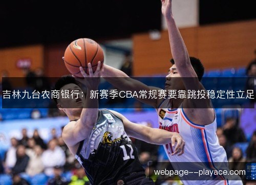 吉林九台农商银行:新赛季CBA常规赛要靠跳投稳定性立足 吉林九台农商银行:新赛季CBA常规赛要靠跳投稳定性立足